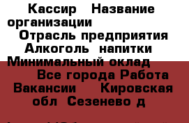 Кассир › Название организации ­ Fusion Service › Отрасль предприятия ­ Алкоголь, напитки › Минимальный оклад ­ 18 000 - Все города Работа » Вакансии   . Кировская обл.,Сезенево д.